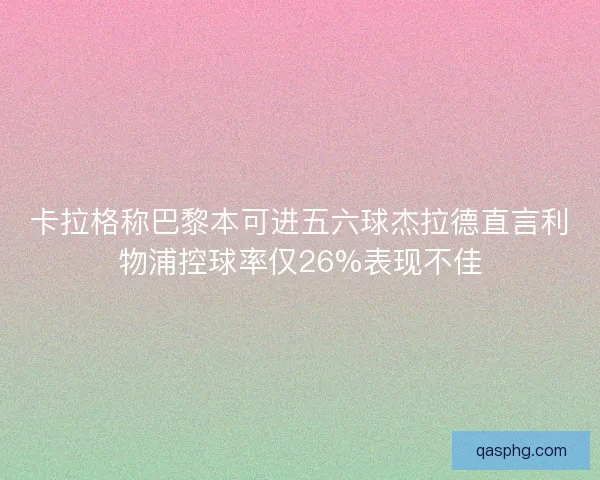 卡拉格称巴黎本可进五六球杰拉德直言利物浦控球率仅26%表现不佳